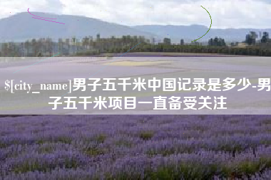 来宾男子五千米中国记录是多少-男子五千米项目一直备受关注