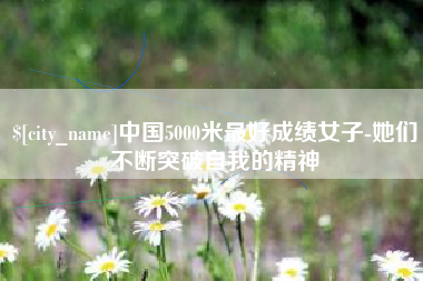 来宾中国5000米最好成绩女子-她们不断突破自我的精神