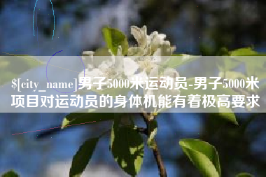 来宾男子5000米运动员-男子5000米项目对运动员的身体机能有着极高要求