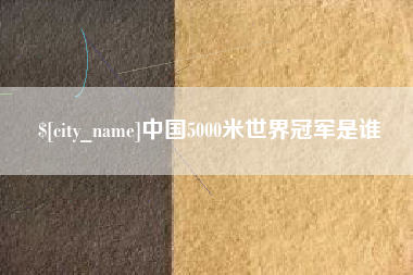 来宾中国5000米世界冠军是谁