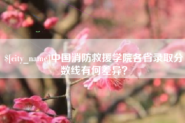 来宾中国消防救援学院各省录取分数线有何差异？