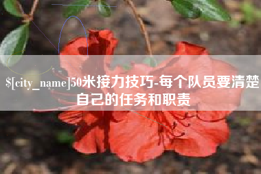 来宾50米接力技巧-每个队员要清楚自己的任务和职责