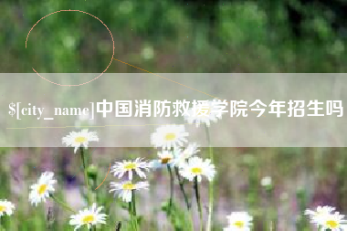 来宾中国消防救援学院今年招生吗