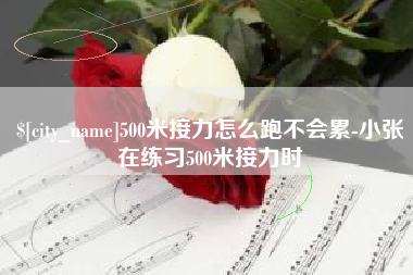 来宾500米接力怎么跑不会累-小张在练习500米接力时