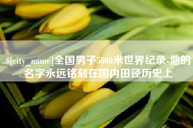 来宾全国男子5000米世界纪录-他的名字永远铭刻在国内田径历史上