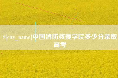 来宾中国消防救援学院多少分录取高考