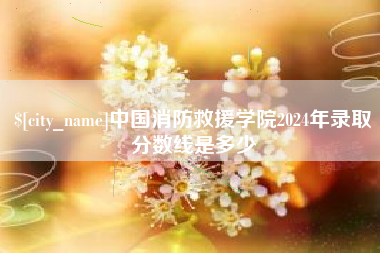 来宾中国消防救援学院2024年录取分数线是多少