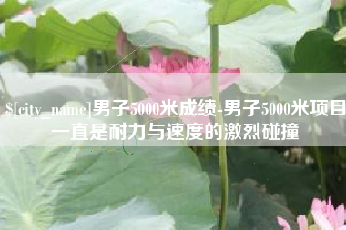 来宾男子5000米成绩-男子5000米项目一直是耐力与速度的激烈碰撞