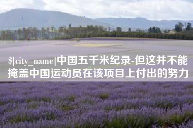 来宾中国五千米纪录-但这并不能掩盖中国运动员在该项目上付出的努力