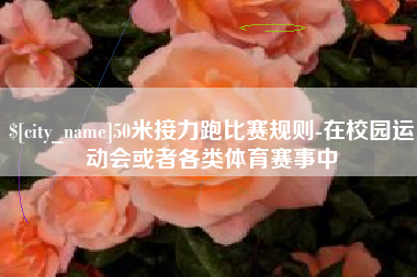 来宾50米接力跑比赛规则-在校园运动会或者各类体育赛事中