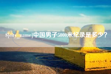 来宾中国男子5000米纪录是多少？