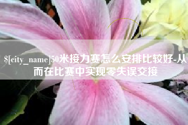 来宾50米接力赛怎么安排比较好-从而在比赛中实现零失误交接