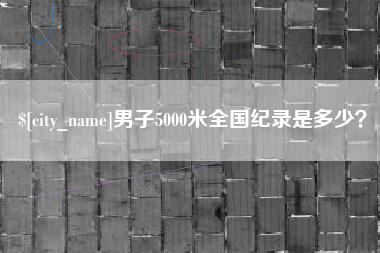 来宾男子5000米全国纪录是多少？