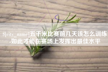来宾五千米比赛前几天该怎么训练-如此才能在赛场上发挥出最佳水平