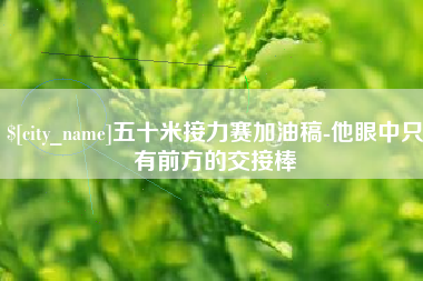 来宾五十米接力赛加油稿-他眼中只有前方的交接棒