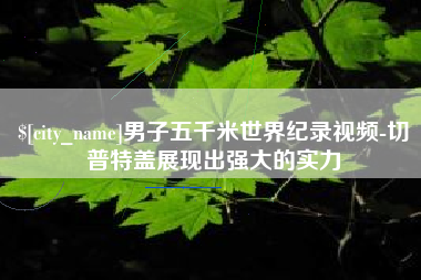 来宾男子五千米世界纪录视频-切普特盖展现出强大的实力