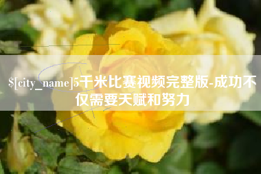 来宾5千米比赛视频完整版-成功不仅需要天赋和努力
