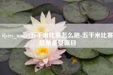 来宾五千米比赛怎么跑-五千米比赛总是备受瞩目