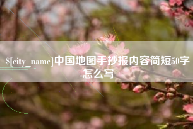 来宾中国地图手抄报内容简短50字怎么写