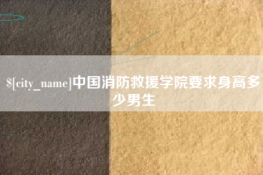 来宾中国消防救援学院要求身高多少男生