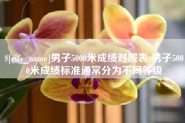 来宾男子5000米成绩对照表-男子5000米成绩标准通常分为不同等级
