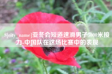 来宾亚冬会短道速滑男子5000米接力-中国队在这场比赛中的表现