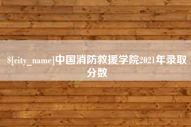 来宾中国消防救援学院2021年录取分数