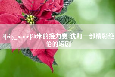来宾50米的接力赛-犹如一部精彩绝伦的短剧