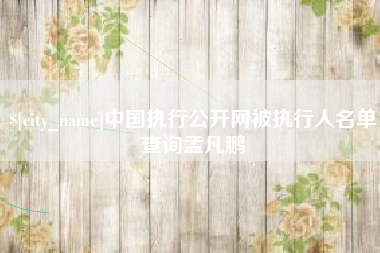 来宾中国执行公开网被执行人名单查询孟凡鹏