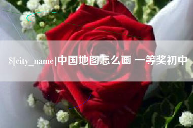 来宾中国地图怎么画 一等奖初中
