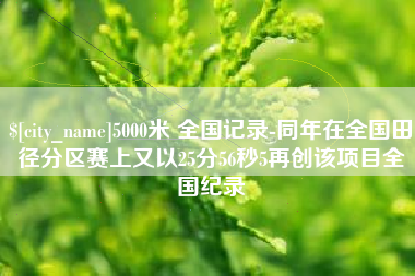 来宾5000米 全国记录-同年在全国田径分区赛上又以25分56秒5再创该项目全国纪录