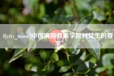 来宾中国消防救援学院对女生的要求
