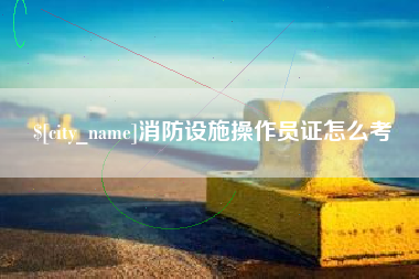 来宾消防设施操作员证怎么考