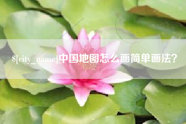 来宾中国地图怎么画简单画法？