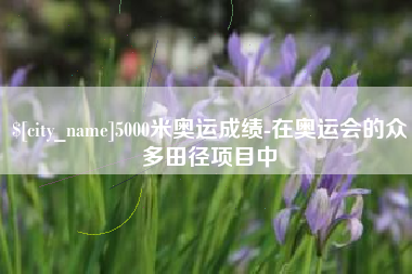 来宾5000米奥运成绩-在奥运会的众多田径项目中