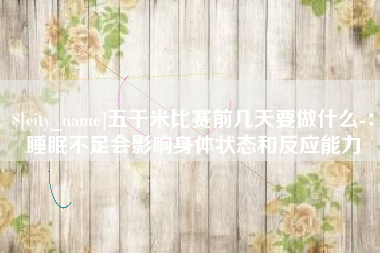 来宾五千米比赛前几天要做什么-：睡眠不足会影响身体状态和反应能力