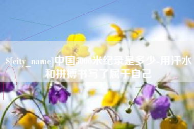 来宾中国5000米纪录是多少-用汗水和拼搏书写了属于自己