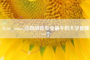 来宾中国消防专业最牛的大学是哪一个