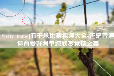 来宾五千米比赛视频大全-还是普通体育爱好者单纯欣赏竞技之美