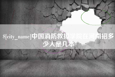 来宾中国消防救援学院在河南招多少人是几本