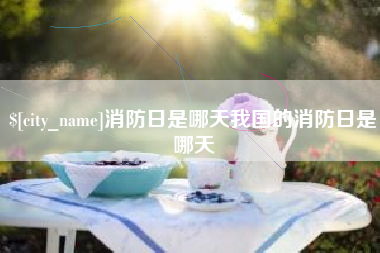 来宾消防日是哪天我国的消防日是哪天
