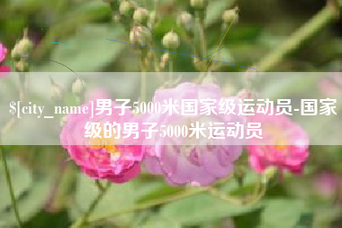 来宾男子5000米国家级运动员-国家级的男子5000米运动员