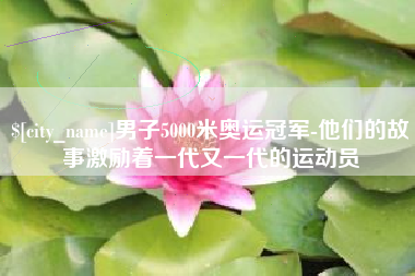 来宾男子5000米奥运冠军-他们的故事激励着一代又一代的运动员