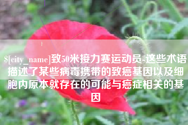 来宾致50米接力赛运动员-这些术语描述了某些病毒携带的致癌基因以及细胞内原本就存在的可能与癌症相关的基因