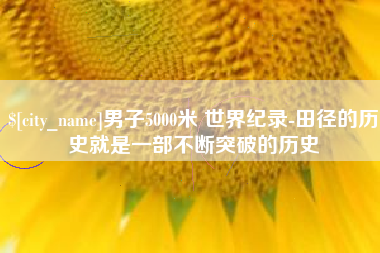 来宾男子5000米 世界纪录-田径的历史就是一部不断突破的历史