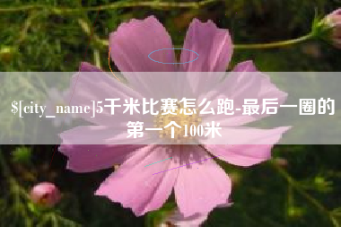 来宾5千米比赛怎么跑-最后一圈的第一个100米