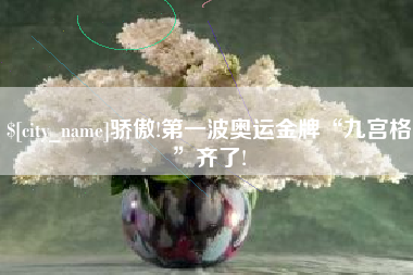 来宾骄傲!第一波奥运金牌“九宫格”齐了!