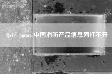 来宾中国消防产品信息网打不开