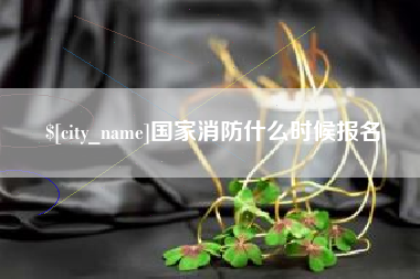 来宾国家消防什么时候报名