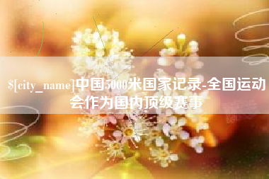来宾中国5000米国家记录-全国运动会作为国内顶级赛事
